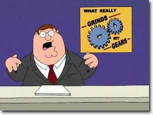 You know what really GRINDS MY GEARS?